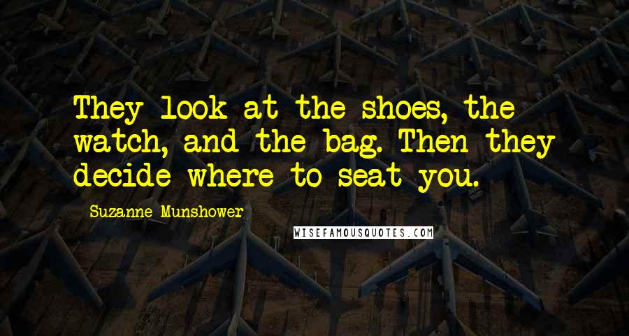 Suzanne Munshower Quotes: They look at the shoes, the watch, and the bag. Then they decide where to seat you.