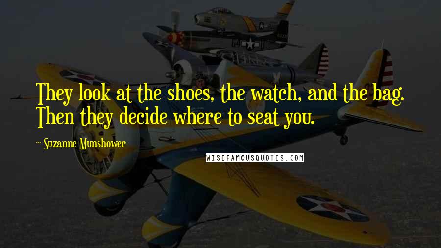 Suzanne Munshower Quotes: They look at the shoes, the watch, and the bag. Then they decide where to seat you.