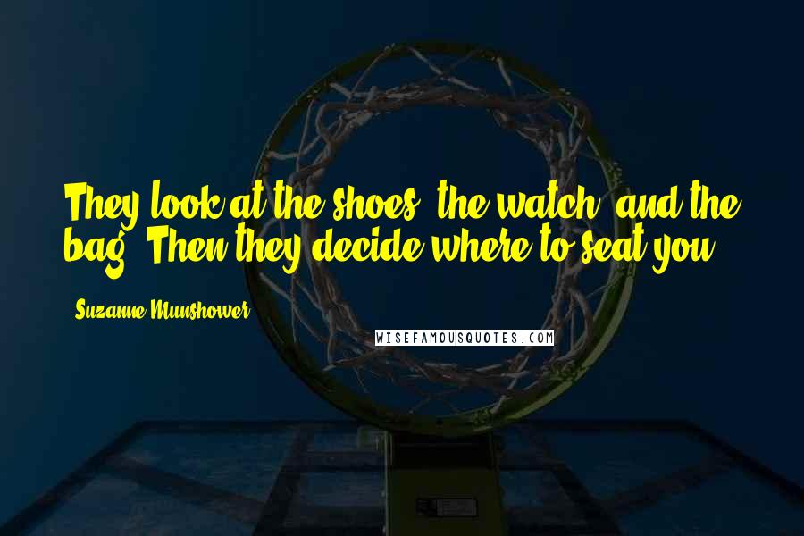 Suzanne Munshower Quotes: They look at the shoes, the watch, and the bag. Then they decide where to seat you.