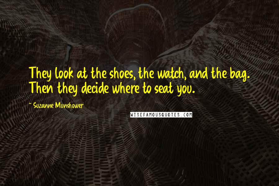 Suzanne Munshower Quotes: They look at the shoes, the watch, and the bag. Then they decide where to seat you.