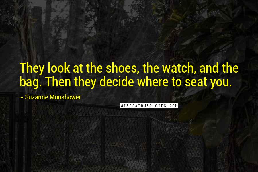 Suzanne Munshower Quotes: They look at the shoes, the watch, and the bag. Then they decide where to seat you.