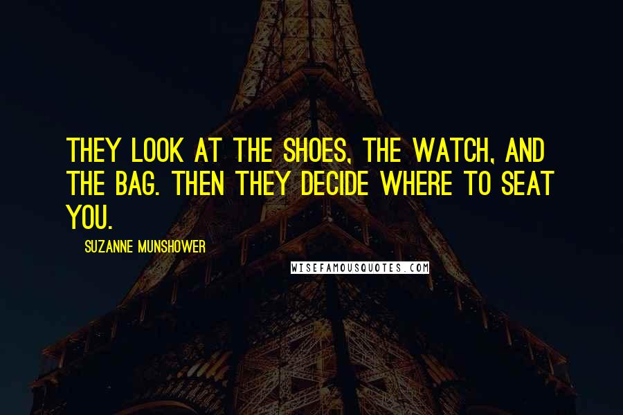 Suzanne Munshower Quotes: They look at the shoes, the watch, and the bag. Then they decide where to seat you.