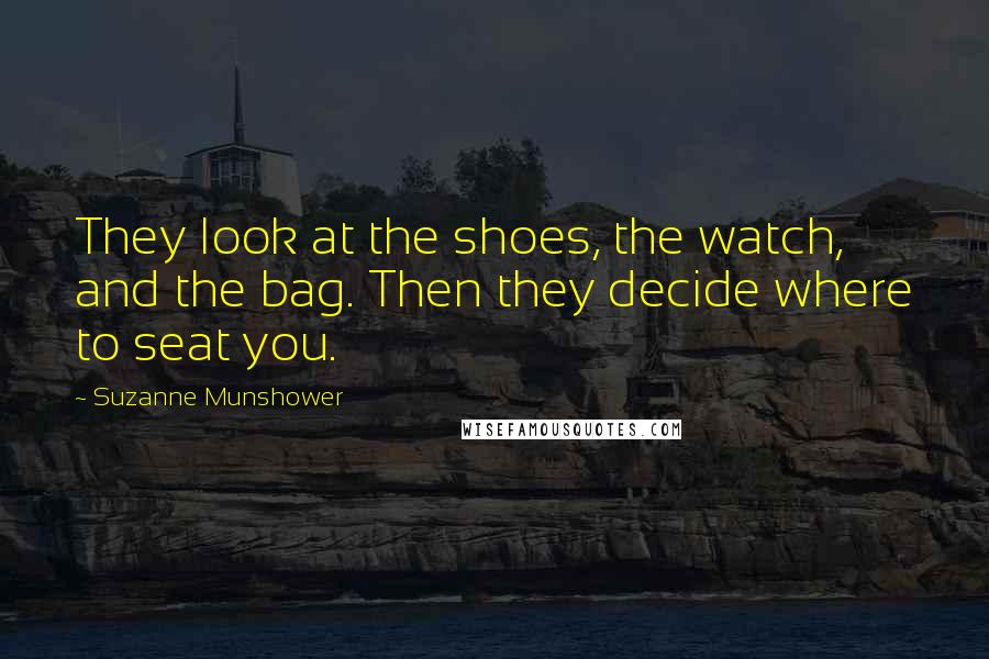 Suzanne Munshower Quotes: They look at the shoes, the watch, and the bag. Then they decide where to seat you.