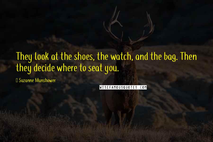 Suzanne Munshower Quotes: They look at the shoes, the watch, and the bag. Then they decide where to seat you.