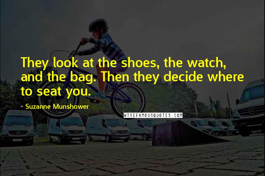 Suzanne Munshower Quotes: They look at the shoes, the watch, and the bag. Then they decide where to seat you.