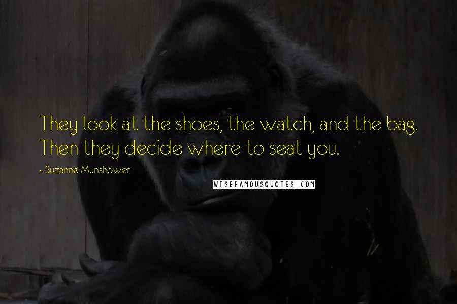 Suzanne Munshower Quotes: They look at the shoes, the watch, and the bag. Then they decide where to seat you.