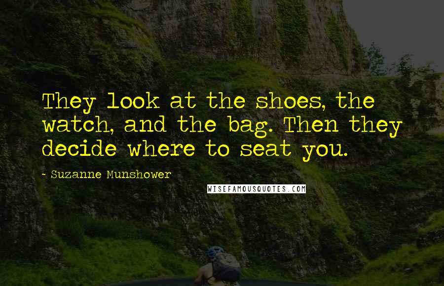 Suzanne Munshower Quotes: They look at the shoes, the watch, and the bag. Then they decide where to seat you.