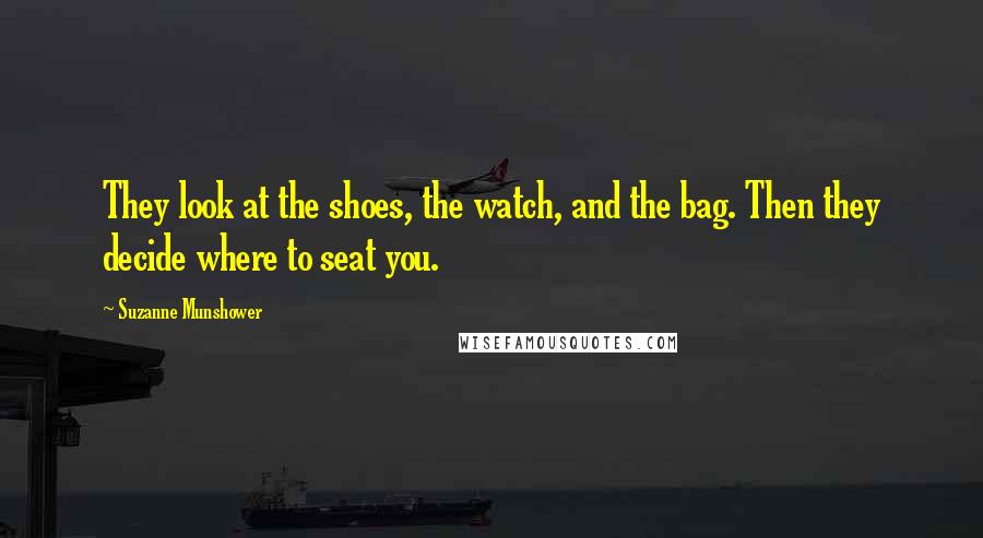 Suzanne Munshower Quotes: They look at the shoes, the watch, and the bag. Then they decide where to seat you.