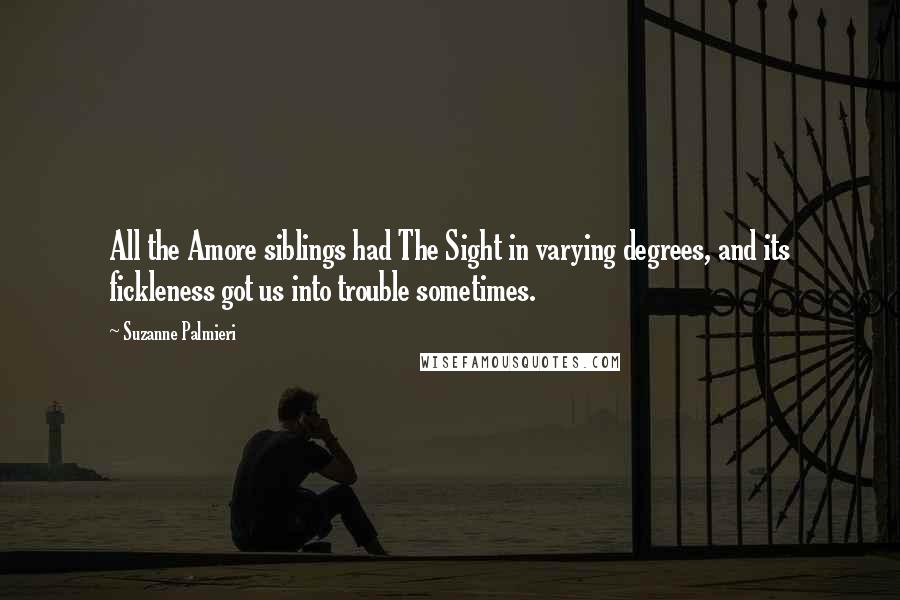 Suzanne Palmieri Quotes: All the Amore siblings had The Sight in varying degrees, and its fickleness got us into trouble sometimes.