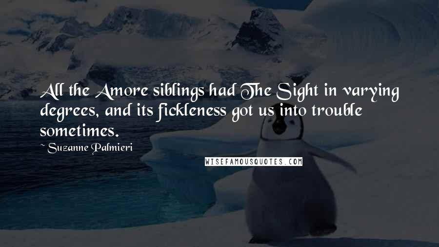 Suzanne Palmieri Quotes: All the Amore siblings had The Sight in varying degrees, and its fickleness got us into trouble sometimes.