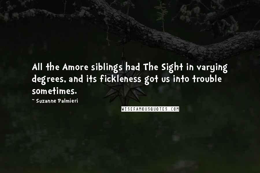 Suzanne Palmieri Quotes: All the Amore siblings had The Sight in varying degrees, and its fickleness got us into trouble sometimes.