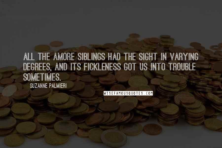 Suzanne Palmieri Quotes: All the Amore siblings had The Sight in varying degrees, and its fickleness got us into trouble sometimes.