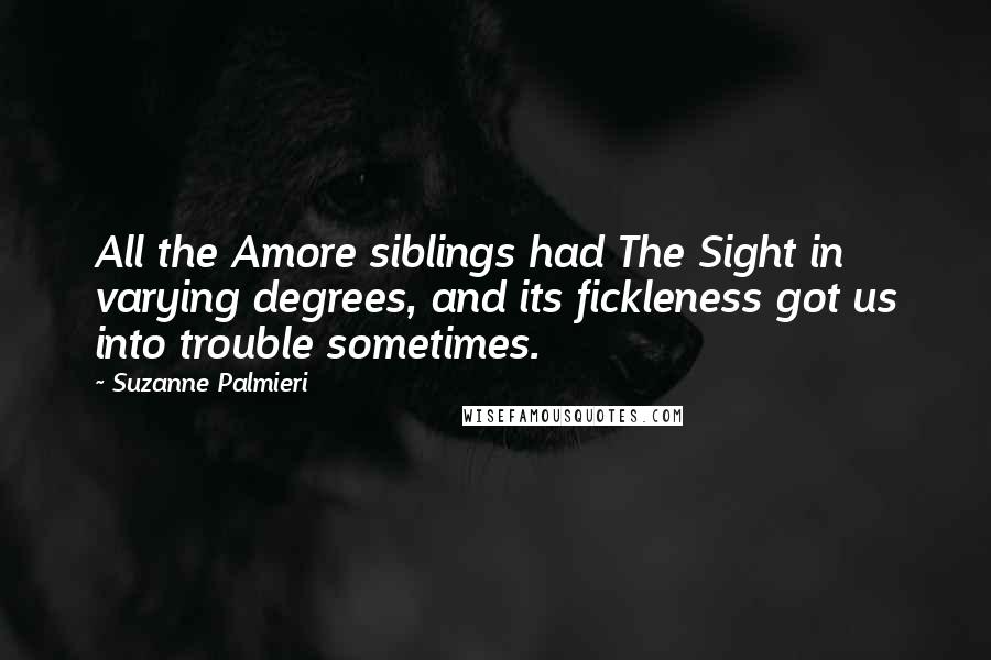 Suzanne Palmieri Quotes: All the Amore siblings had The Sight in varying degrees, and its fickleness got us into trouble sometimes.