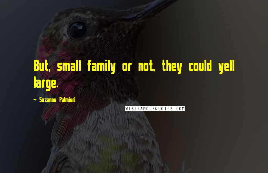 Suzanne Palmieri Quotes: But, small family or not, they could yell large.