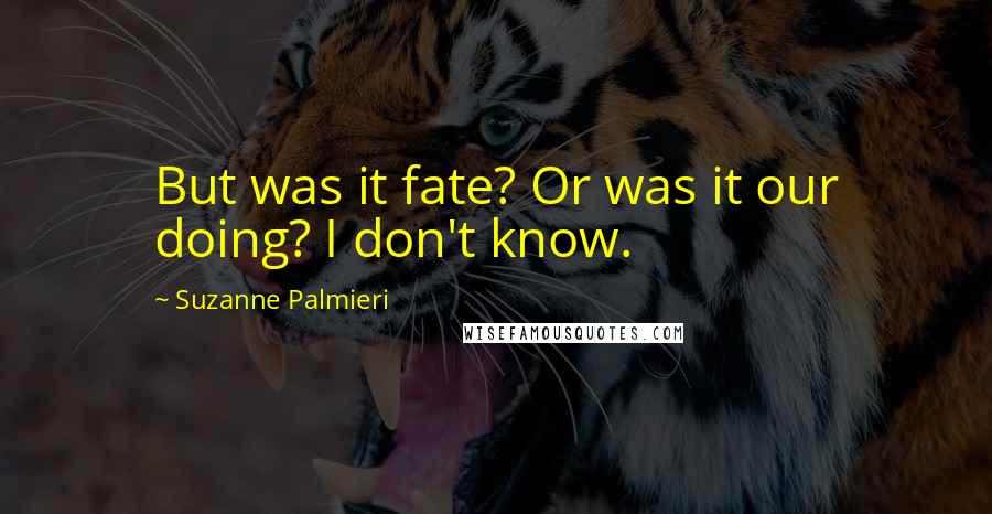 Suzanne Palmieri Quotes: But was it fate? Or was it our doing? I don't know.