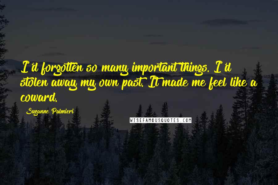 Suzanne Palmieri Quotes: I'd forgotten so many important things. I'd stolen away my own past. It made me feel like a coward.