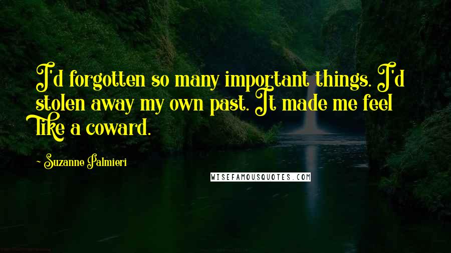 Suzanne Palmieri Quotes: I'd forgotten so many important things. I'd stolen away my own past. It made me feel like a coward.