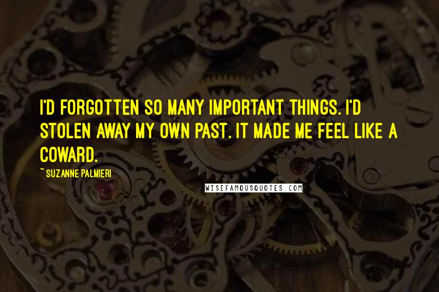 Suzanne Palmieri Quotes: I'd forgotten so many important things. I'd stolen away my own past. It made me feel like a coward.
