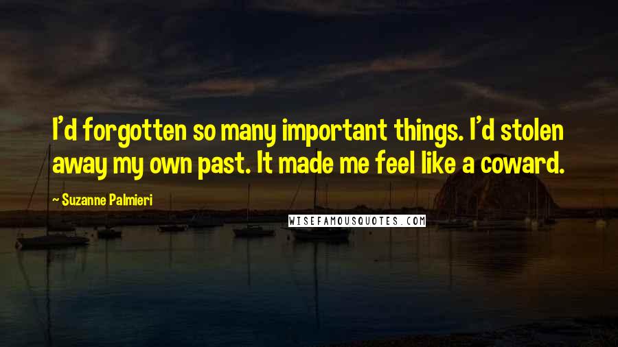 Suzanne Palmieri Quotes: I'd forgotten so many important things. I'd stolen away my own past. It made me feel like a coward.