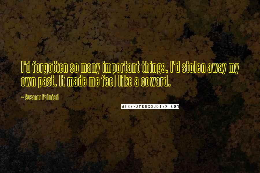 Suzanne Palmieri Quotes: I'd forgotten so many important things. I'd stolen away my own past. It made me feel like a coward.