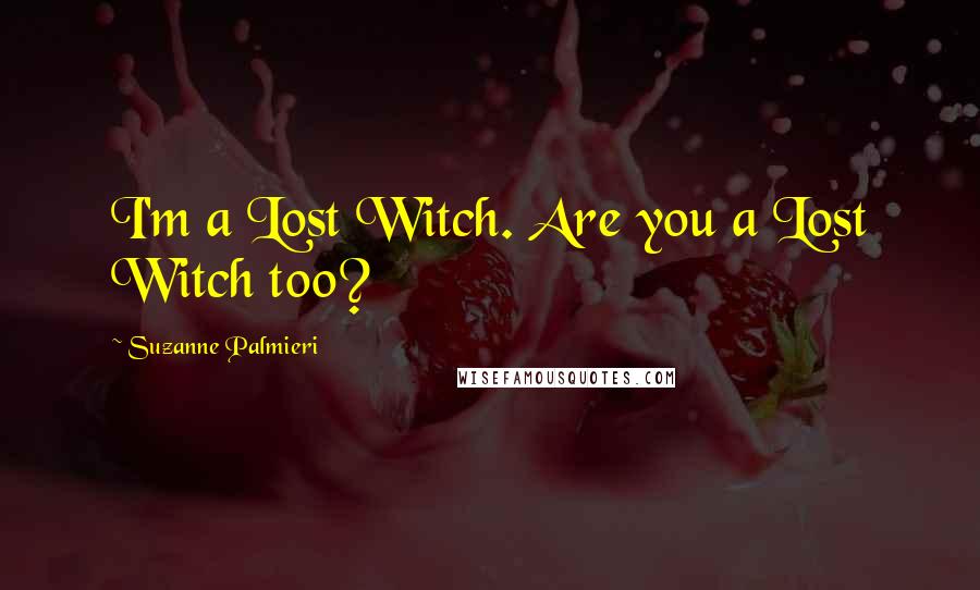 Suzanne Palmieri Quotes: I'm a Lost Witch. Are you a Lost Witch too?