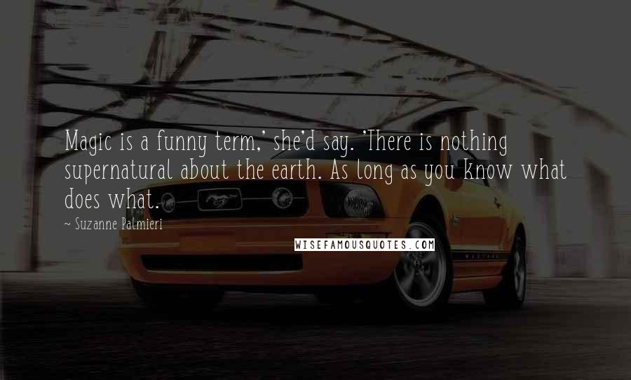 Suzanne Palmieri Quotes: Magic is a funny term,' she'd say. 'There is nothing supernatural about the earth. As long as you know what does what.