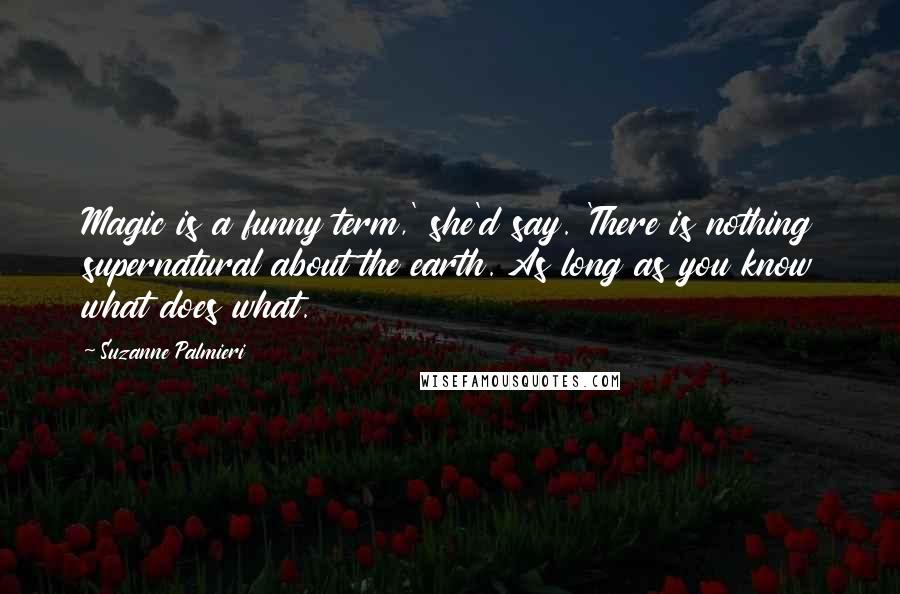 Suzanne Palmieri Quotes: Magic is a funny term,' she'd say. 'There is nothing supernatural about the earth. As long as you know what does what.