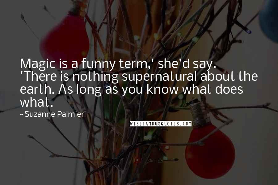 Suzanne Palmieri Quotes: Magic is a funny term,' she'd say. 'There is nothing supernatural about the earth. As long as you know what does what.