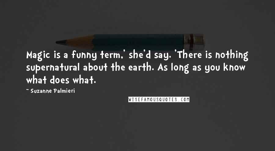 Suzanne Palmieri Quotes: Magic is a funny term,' she'd say. 'There is nothing supernatural about the earth. As long as you know what does what.