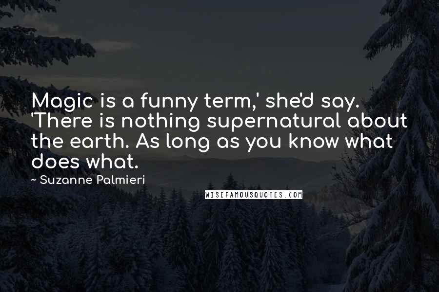 Suzanne Palmieri Quotes: Magic is a funny term,' she'd say. 'There is nothing supernatural about the earth. As long as you know what does what.