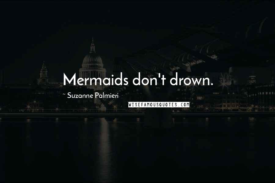 Suzanne Palmieri Quotes: Mermaids don't drown.