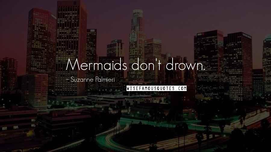 Suzanne Palmieri Quotes: Mermaids don't drown.