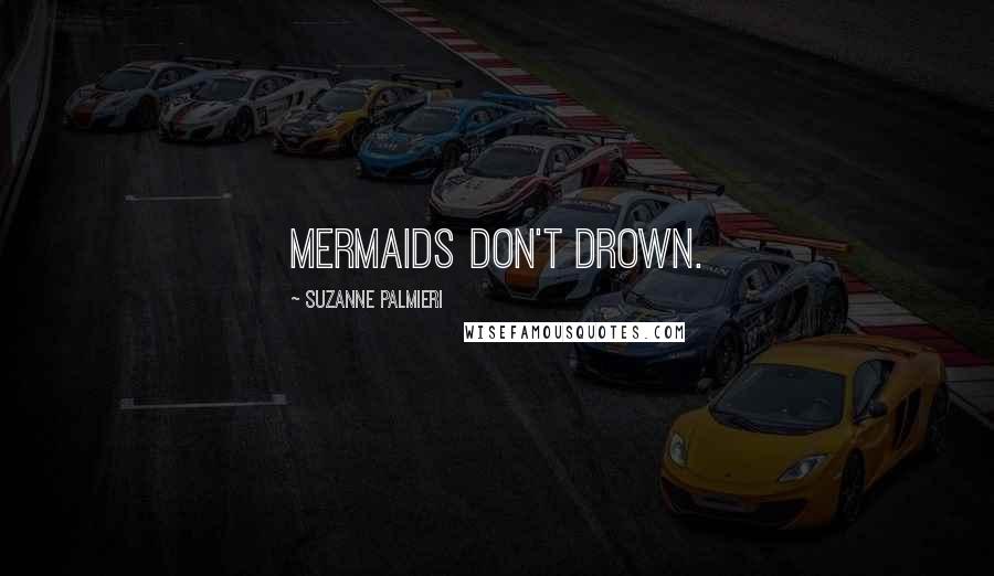 Suzanne Palmieri Quotes: Mermaids don't drown.