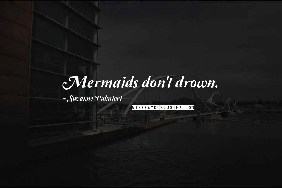 Suzanne Palmieri Quotes: Mermaids don't drown.