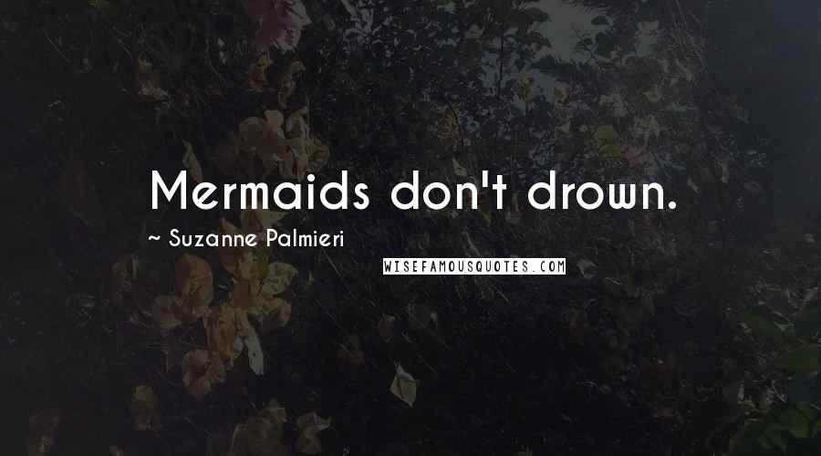 Suzanne Palmieri Quotes: Mermaids don't drown.