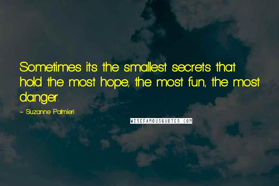 Suzanne Palmieri Quotes: Sometimes it's the smallest secrets that hold the most hope, the most fun, the most danger.