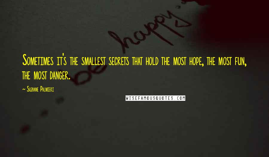 Suzanne Palmieri Quotes: Sometimes it's the smallest secrets that hold the most hope, the most fun, the most danger.