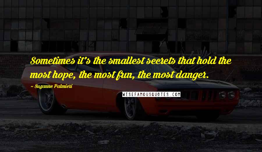 Suzanne Palmieri Quotes: Sometimes it's the smallest secrets that hold the most hope, the most fun, the most danger.