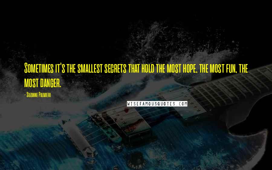 Suzanne Palmieri Quotes: Sometimes it's the smallest secrets that hold the most hope, the most fun, the most danger.