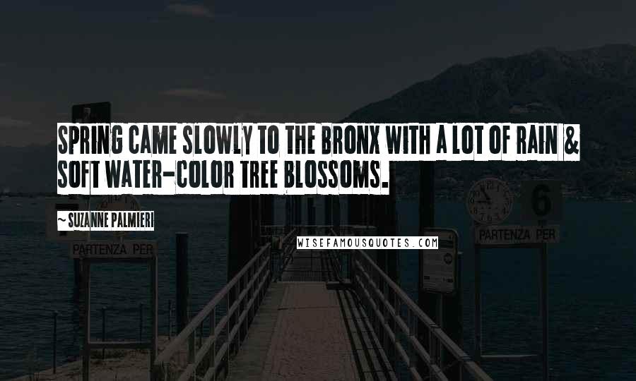 Suzanne Palmieri Quotes: Spring came slowly to the Bronx with a lot of rain & soft water-color tree blossoms.