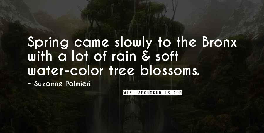Suzanne Palmieri Quotes: Spring came slowly to the Bronx with a lot of rain & soft water-color tree blossoms.