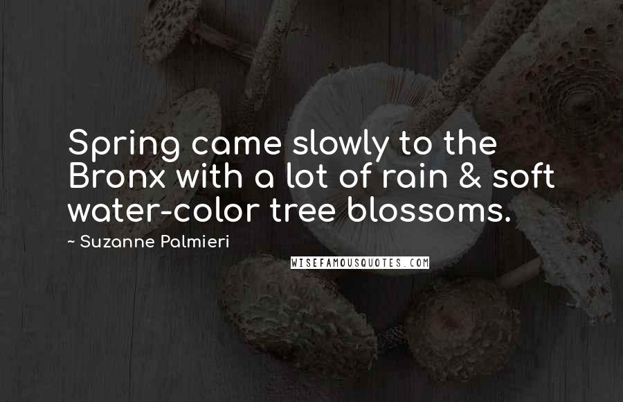 Suzanne Palmieri Quotes: Spring came slowly to the Bronx with a lot of rain & soft water-color tree blossoms.