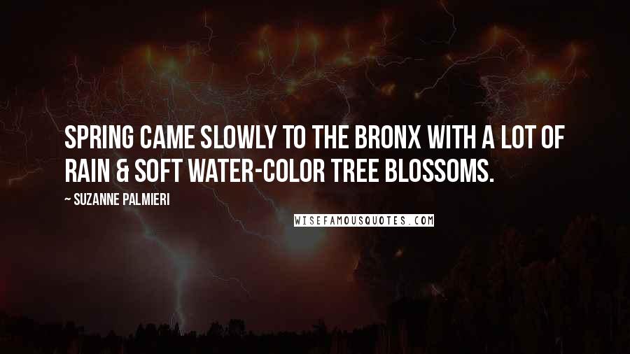 Suzanne Palmieri Quotes: Spring came slowly to the Bronx with a lot of rain & soft water-color tree blossoms.