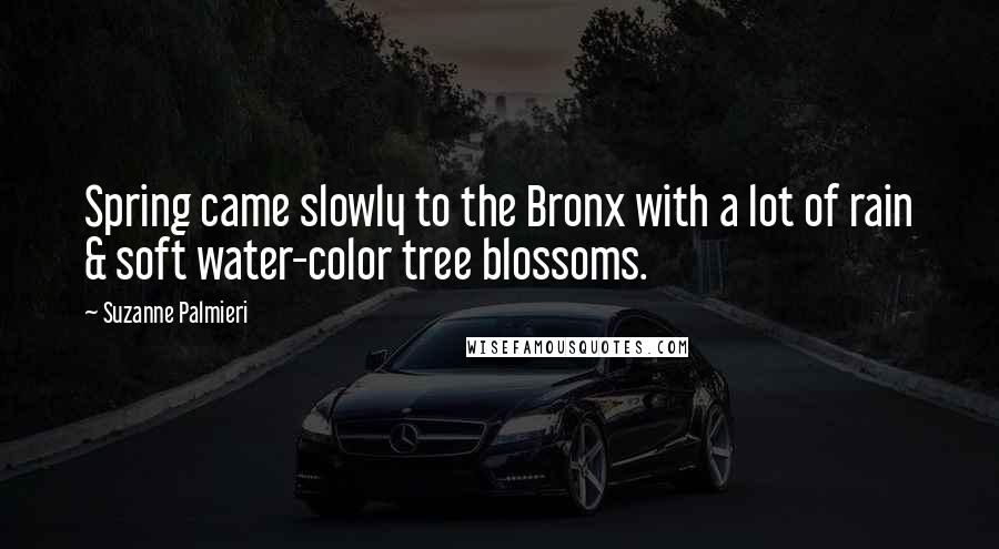 Suzanne Palmieri Quotes: Spring came slowly to the Bronx with a lot of rain & soft water-color tree blossoms.