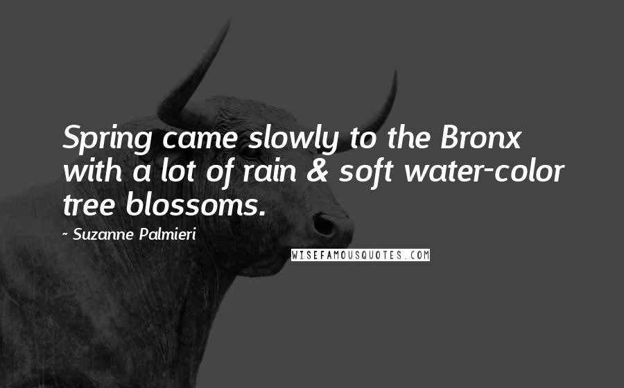 Suzanne Palmieri Quotes: Spring came slowly to the Bronx with a lot of rain & soft water-color tree blossoms.