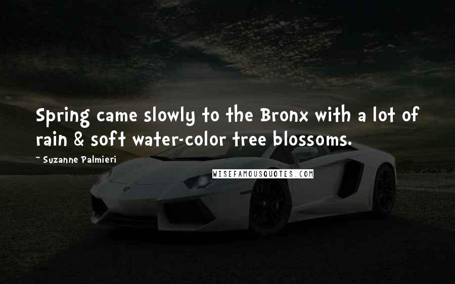 Suzanne Palmieri Quotes: Spring came slowly to the Bronx with a lot of rain & soft water-color tree blossoms.