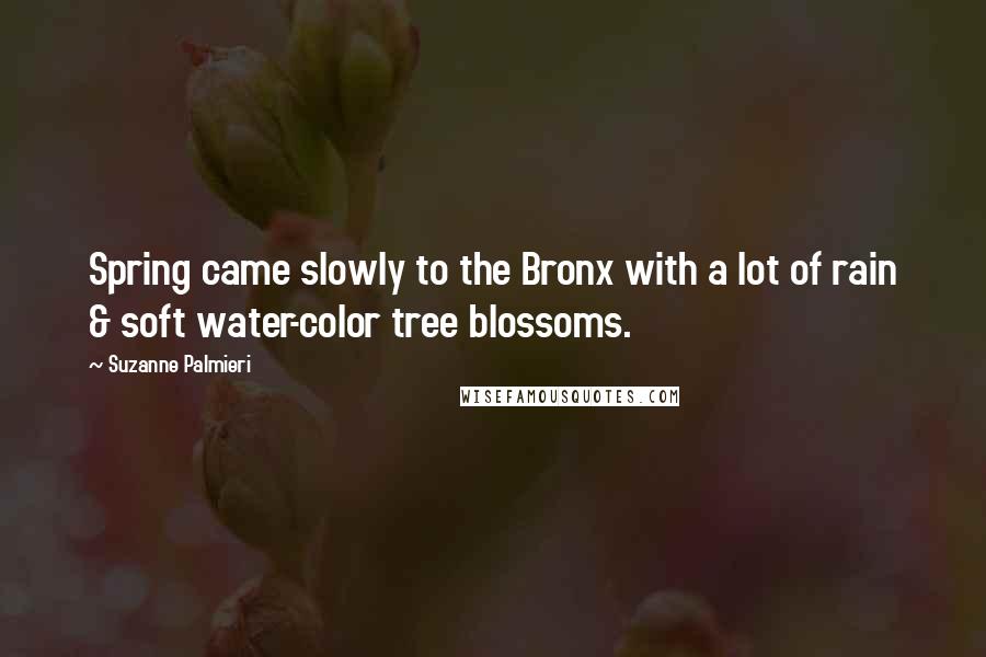 Suzanne Palmieri Quotes: Spring came slowly to the Bronx with a lot of rain & soft water-color tree blossoms.