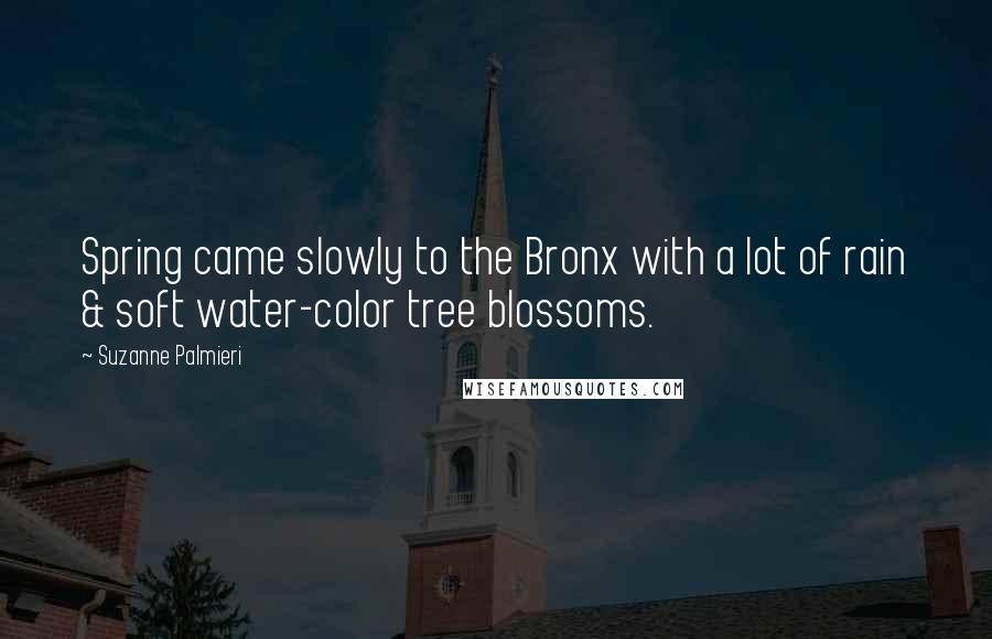 Suzanne Palmieri Quotes: Spring came slowly to the Bronx with a lot of rain & soft water-color tree blossoms.