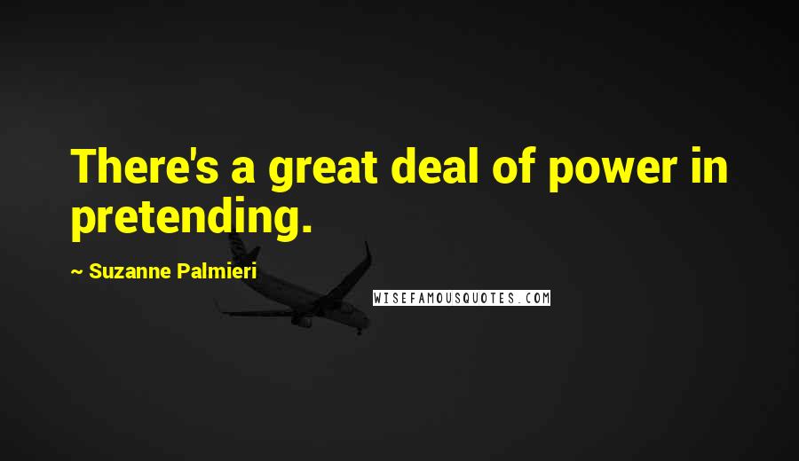 Suzanne Palmieri Quotes: There's a great deal of power in pretending.