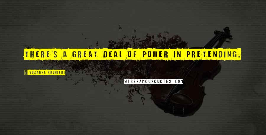 Suzanne Palmieri Quotes: There's a great deal of power in pretending.